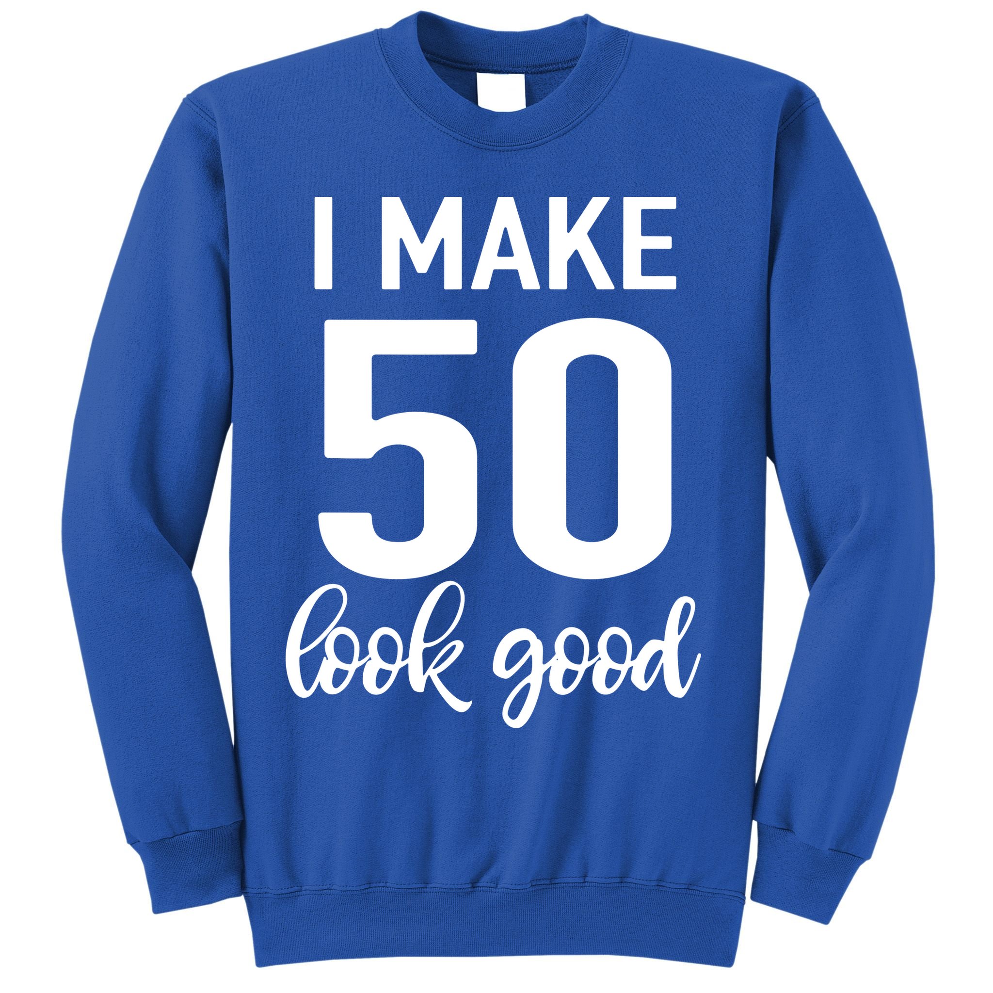 I Make 50 Look Good 50th Birthday Sweatshirt