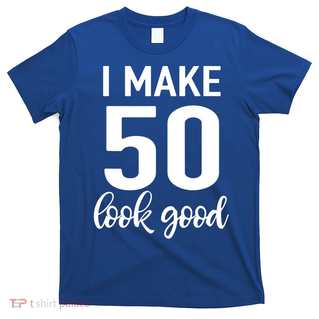 I Make 50 Look Good 50th Birthday T-Shirt