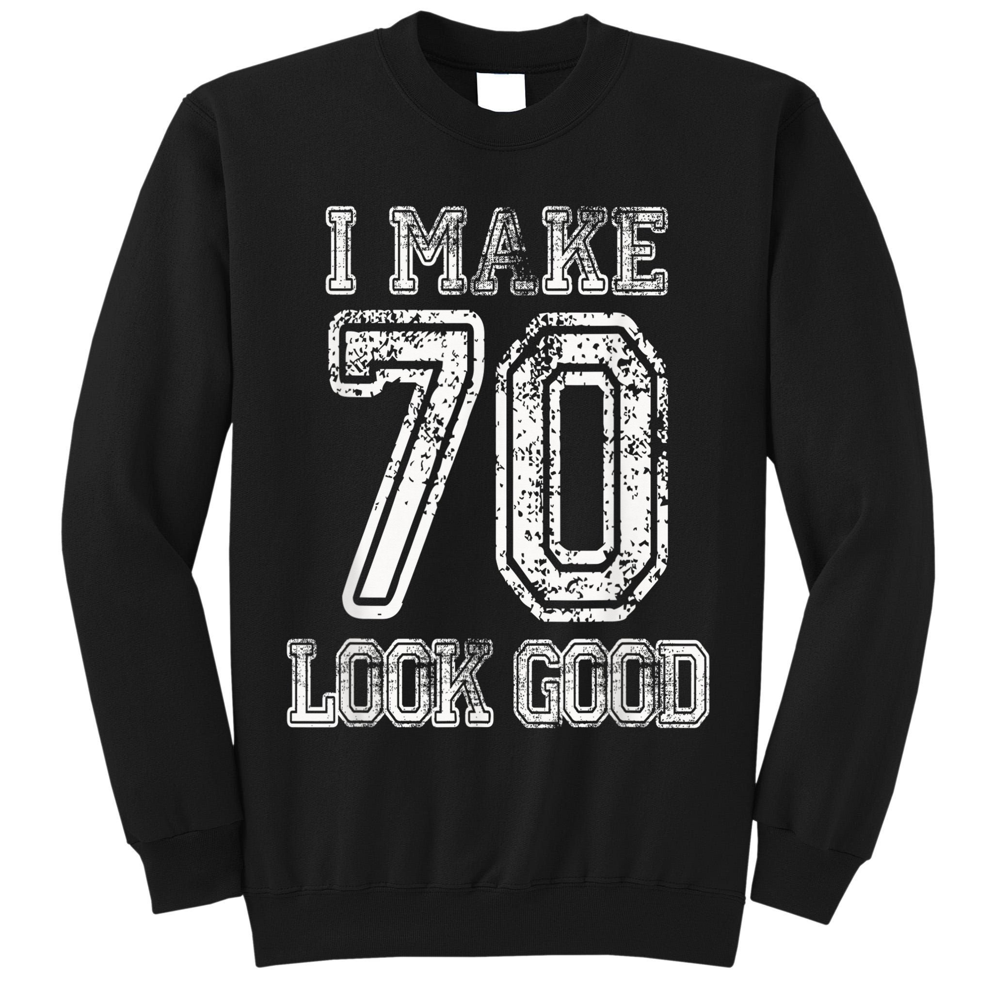 I Make 70 Look Good  70th Birthday Gift For  Wo Tall Sweatshirt