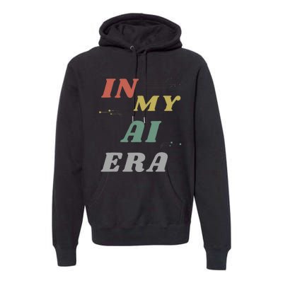 In My Ai Era Artificial Intelligence Network Ai Engineer Era Premium Hoodie