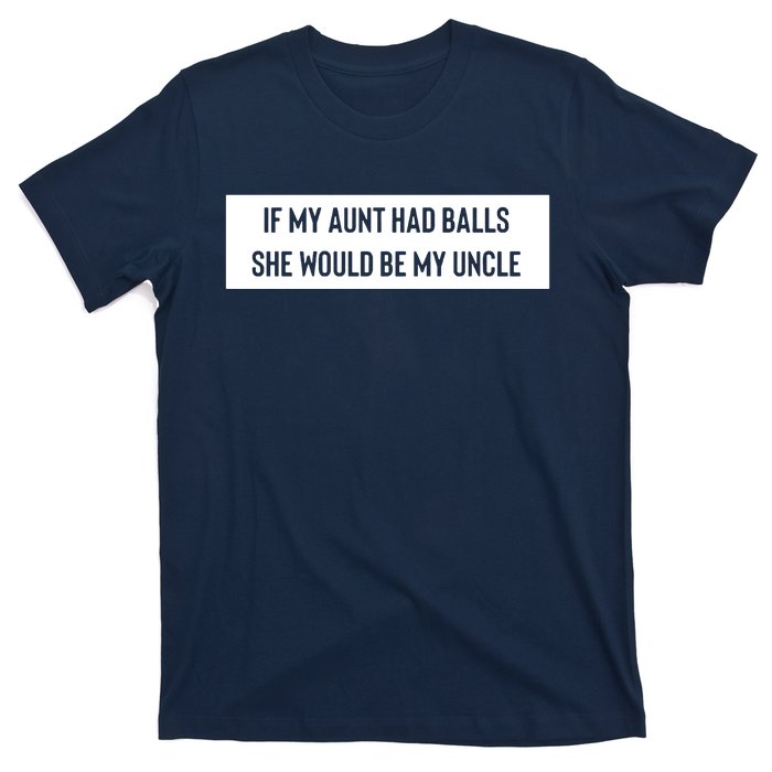 If My Aunt Had Balls She Would Be My Uncle T-Shirt