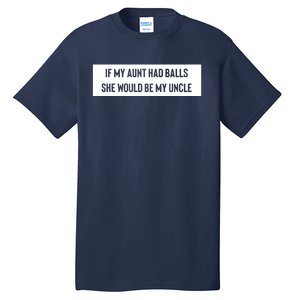 If My Aunt Had Balls She Would Be My Uncle Tall T-Shirt