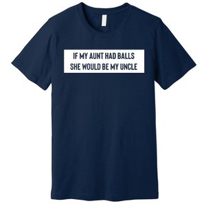 If My Aunt Had Balls She Would Be My Uncle Premium T-Shirt