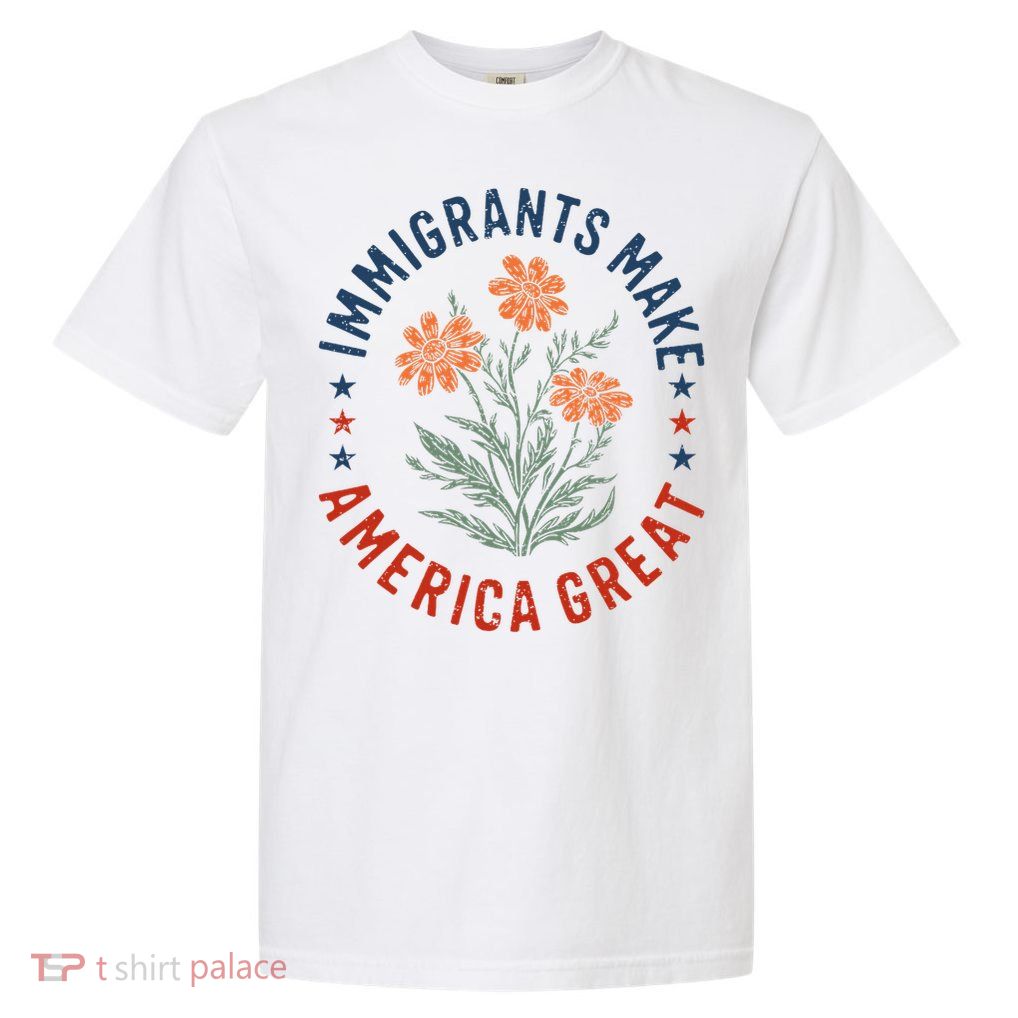 Immigrants Make America Great Floral Flower Human Rights USA Garment-Dyed Heavyweight T-Shirt