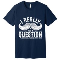 I Must Ask You A Question Funny Moustache Nerd Premium T-Shirt