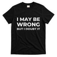 I May Be Wrong But I Doubt It T-Shirt