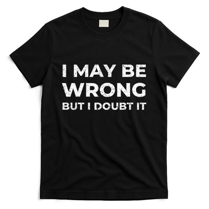 I May Be Wrong But I Doubt It T-Shirt