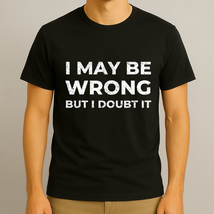 I May Be Wrong But I Doubt It T-Shirt