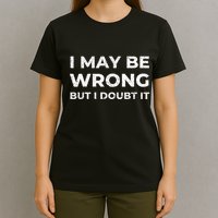 I May Be Wrong But I Doubt It T-Shirt