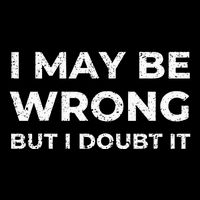 I May Be Wrong But I Doubt It T-Shirt