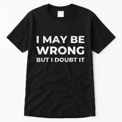 I May Be Wrong But I Doubt It Tall T-Shirt