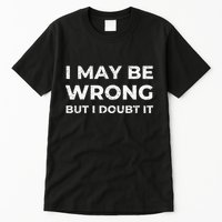 I May Be Wrong But I Doubt It Tall T-Shirt