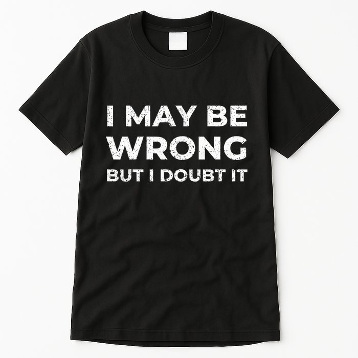 I May Be Wrong But I Doubt It Tall T-Shirt