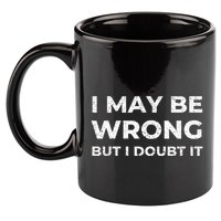 I May Be Wrong But I Doubt It 11oz C Handle Ceramic Mug
