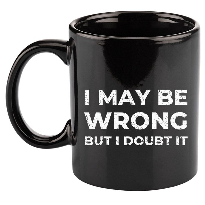I May Be Wrong But I Doubt It 11oz C Handle Ceramic Mug