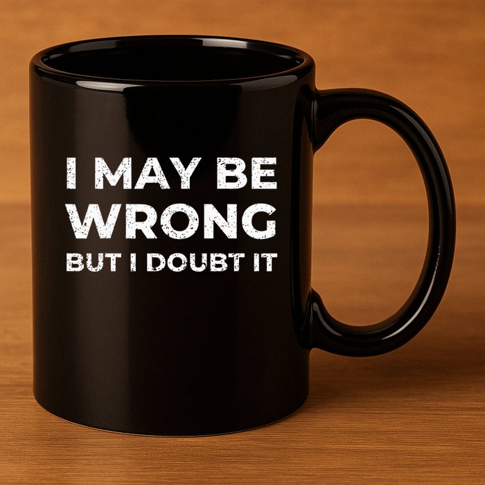 I May Be Wrong But I Doubt It 11oz C Handle Ceramic Mug
