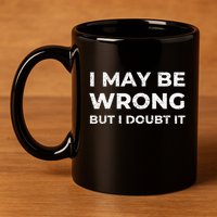 I May Be Wrong But I Doubt It 11oz C Handle Ceramic Mug
