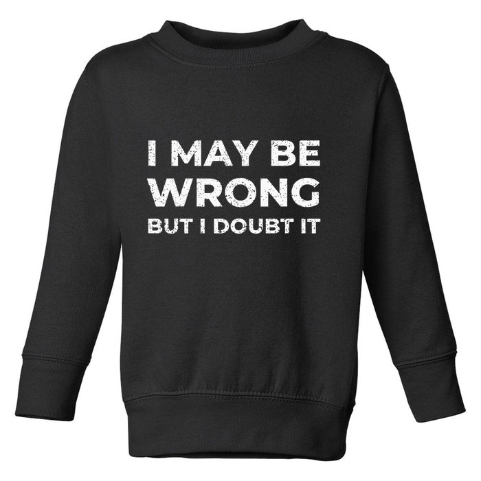 I May Be Wrong But I Doubt It Toddler Sweatshirt