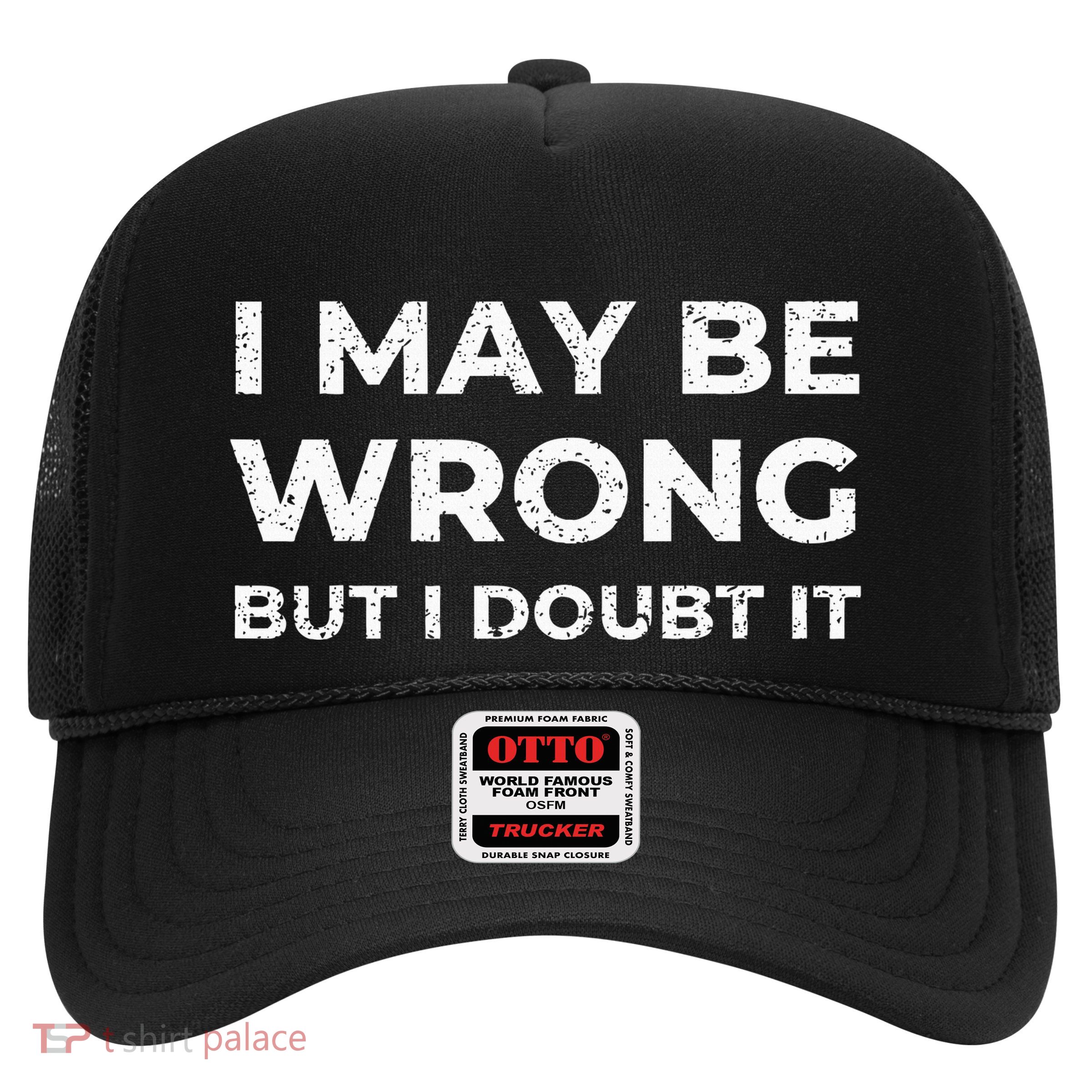 I May Be Wrong But I Doubt It Trucker Hat
