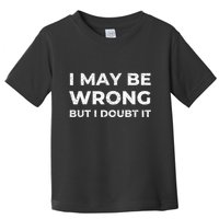I May Be Wrong But I Doubt It Toddler T-Shirt