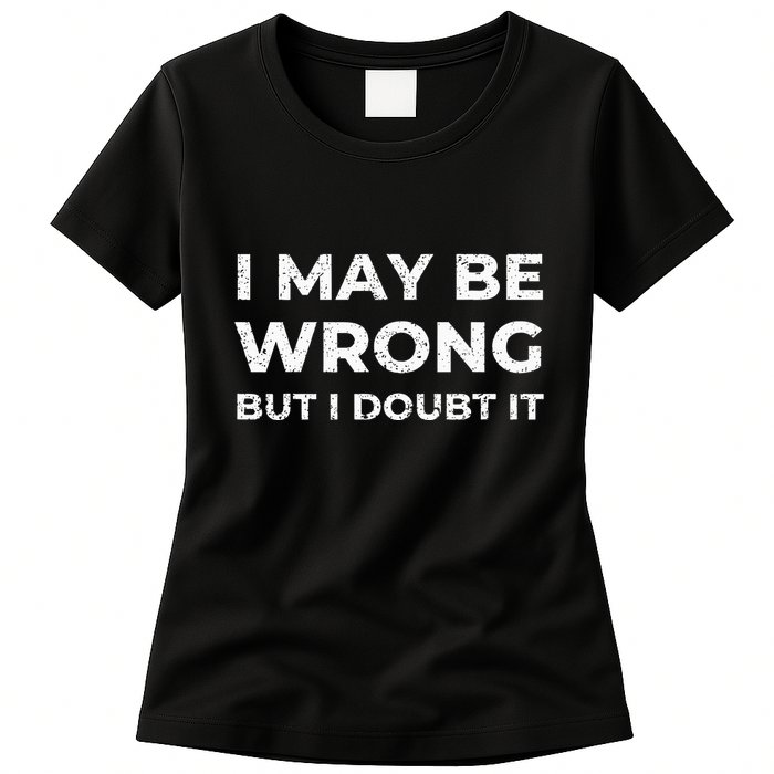 I May Be Wrong But I Doubt It Womens T-Shirt