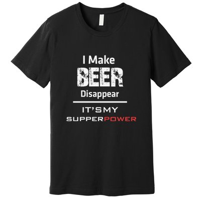 I Make Beer Disappear ItS My Supper Power Premium T-Shirt