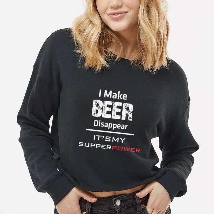 I Make Beer Disappear ItS My Supper Power Cropped Pullover Crew