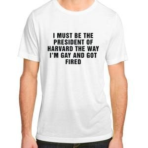 I Must Be The President Of Har Vard The Way I’M Gay And Got Fired Adult ChromaSoft Performance T-Shirt