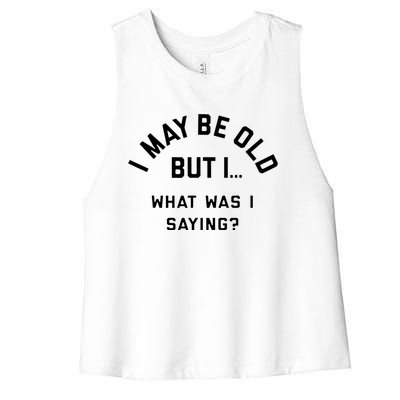 I May Be Old But What Was I Saying Women's Racerback Cropped Tank