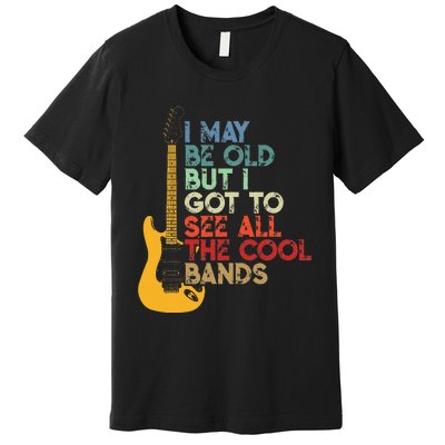 I May Be Old But I Got To See All The Cool Bands Premium T-Shirt