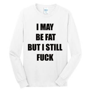 I May Be Fat But I Still Fuck Tall Long Sleeve T-Shirt