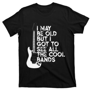 I May Be Old But I Got To See All The Cool Bands T-Shirt