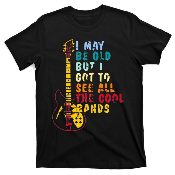 I May Be Old But I Got To See All The Cool Bands T-Shirt