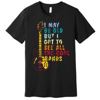 I May Be Old But I Got To See All The Cool Bands Premium T-Shirt