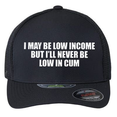 I May Be Low In Come But I Ll Never Be Low In Cum Flexfit Unipanel Trucker Cap