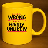 I May Be Wrong But It's Highly Unlikely 11oz C Handle Ceramic Mug