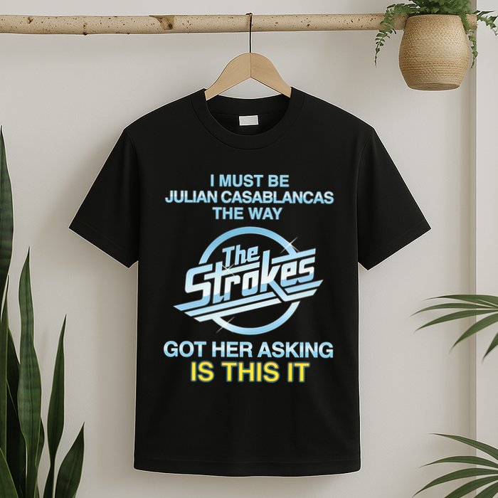 I Must Be Julian Casablancas The Way Got Her Asking Is This It T-Shirt
