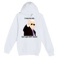 I May Be Old But I Get Shit Done Premium Pullover Hoodie