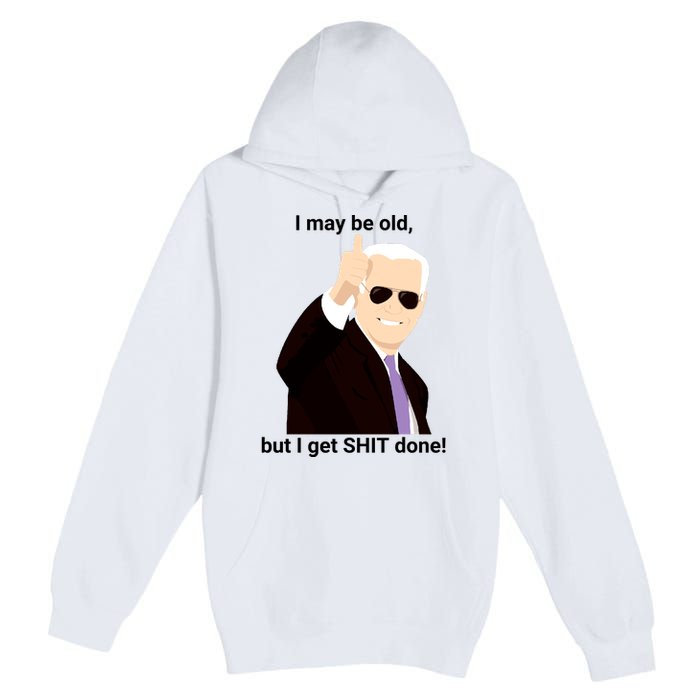 I May Be Old But I Get Shit Done Premium Pullover Hoodie