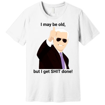 I May Be Old But I Get Shit Done Premium T-Shirt