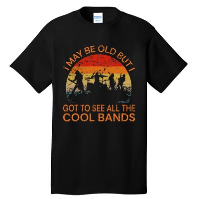 I May Be Old But I Got To See All The Cool Bands Tall T-Shirt