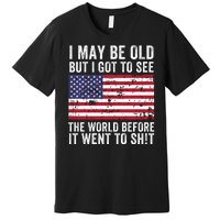 I May Be Old But I Got To See The World Funny Saying World Traveler Travel Lover Premium T-Shirt