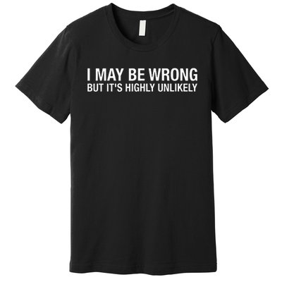 I May Be Wrong But Its Highly Unlikely Premium T-Shirt