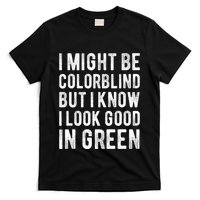 I Might Be Colorblind But I Know I Look Good In Green Funny T-Shirt