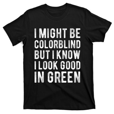 I Might Be Colorblind But I Know I Look Good In Green Funny T-Shirt