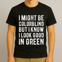 I Might Be Colorblind But I Know I Look Good In Green Funny T-Shirt