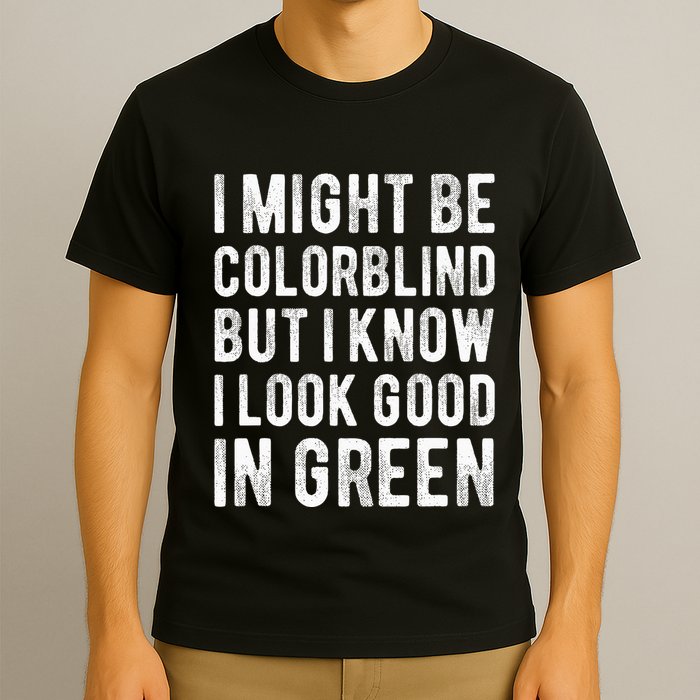 I Might Be Colorblind But I Know I Look Good In Green Funny T-Shirt