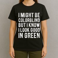 I Might Be Colorblind But I Know I Look Good In Green Funny T-Shirt
