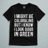 I Might Be Colorblind But I Know I Look Good In Green Funny T-Shirt