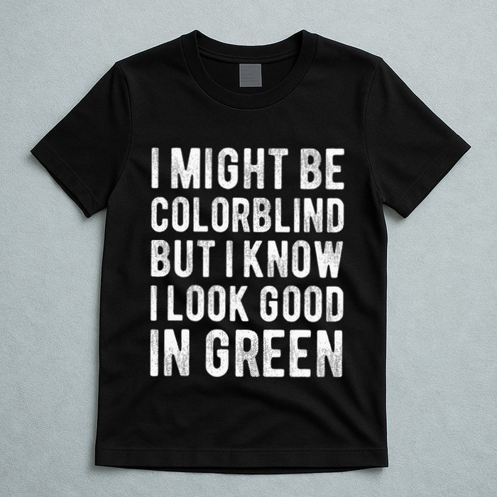I Might Be Colorblind But I Know I Look Good In Green Funny T-Shirt